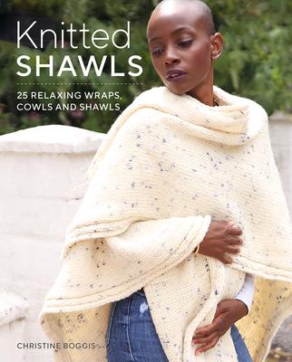 Knitted Shawls: 25 Relaxing Wraps, Cowls and Shawls