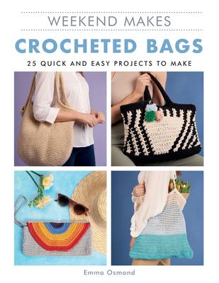 Weekend Makes: Crocheted Bags: 25 Quick and Easy Projects to Make