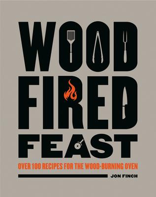 Wood-Fired Feast: Over 100 Recipes for the Wood Burning Oven