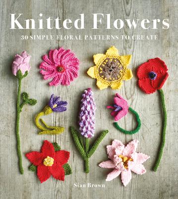 Knitted Flowers: 30 Simple Floral Patterns to Create