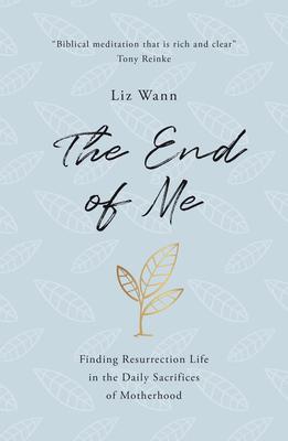 The End of Me: Finding Resurrection Life in the Daily Sacrifices of Motherhood