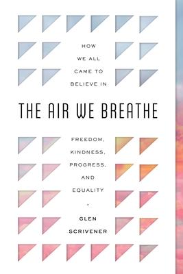 The Air We Breathe: How We All Came to Believe in Freedom, Kindness, Progress, and Equality