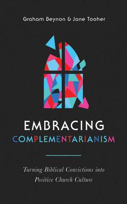 Embracing Complementarianism: Turning Biblical Convictions Into Positive Church Culture