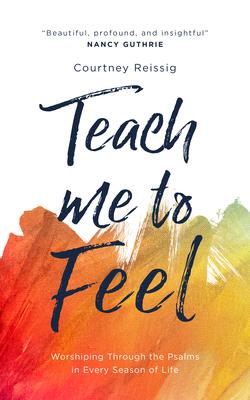 Teach Me to Feel: Worshiping Through the Psalms in Every Season of Life