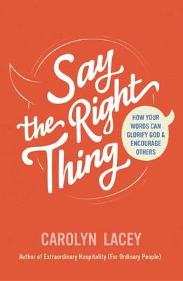 Say the Right Thing: How Your Words Can Glorify God and Encourage Others