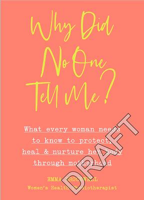 Why Did No One Tell Me?: What Every Woman Needs to Know to Protect, Heal and Nurture Her Body Through Motherhood