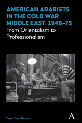 American Arabists in the Cold War Middle East, 1946-75: From Orientalism to Professionalism