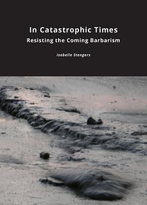 In Catastrophic Times: Resisting the Coming Barbarism