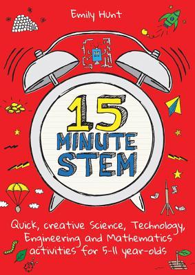 15-Minute Stem: Quick, Creative Science, Technology, Engineering and Mathematics Activities for 5-11 Year-Olds