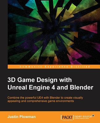 3D Game Design with Unreal Engine 4 and Blender: Design and create immersive, beautiful game environments with the versatility of Unreal Engine 4 and