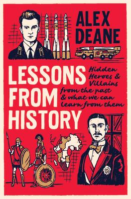 Lessons from History: Hidden Heroes and Villains of the Past, and What We Can Learn from Them