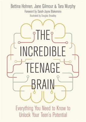 The Incredible Teenage Brain: Everything You Need to Know to Unlock Your Teen's Potential