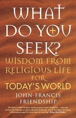 What Do You Seek?: Wisdom from Religious Life for Today's World