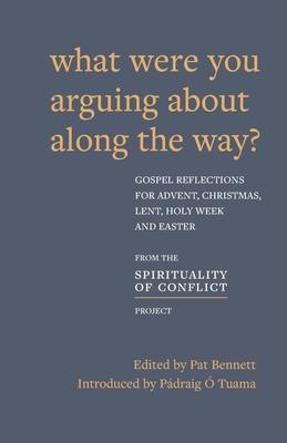 What Were You Arguing about Along the Way?: Gospel Reflections for Advent, Christmas, Lent and Easter