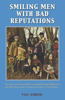 Smiling Men With Bad Reputations: The Story of the Incredible String Band, Robin Williamson and Mike Heron and a Consumer's Guide to Their Music