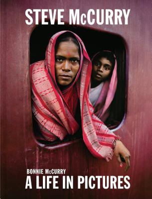 Steve McCurry: A Life in Pictures (40 Years of Iconic McCurry Photography Including 100 Unseen Photos)