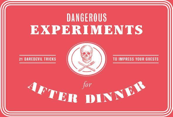 Dangerous Experiments for After Dinner: 21 Daredevil Tricks to Impress Your Guests