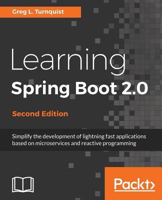 Learning Spring Boot 2.0 - Second Edition: Simplify the development of lightning fast applications based on microservices and reactive programming