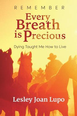 Remember, Every Breath is Precious: Dying Taught Me How to Live