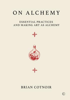 On Alchemy: Essential Practices and Making Art as Alchemy