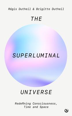 The Superluminal Universe: Redefining Consciousness, Time and Space