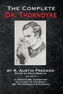 The Complete Dr. Thorndyke - Volume VI: A Certain Dr. Thorndyke, As a Thief in the Night and Mr. Pottermack's Oversight