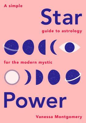 Star Power: A Simple Guide to Astrology for the Modern Mystic