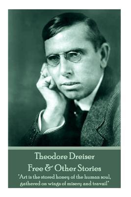 Theodore Dreiser - Free & Other Stories: "Art is the stored honey of the human soul, gathered on wings of misery and travail"