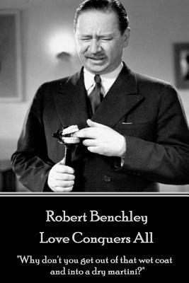 Robert Benchley - Love Conquers All: "Why don't you get out of that wet coat and into a dry martini?"