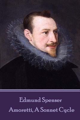 Edmund Spenser - Amoretti, A Sonnet Cycle: Also includes EPITHALAMION & PROTHALAMION: or, A SPOUSALL VERSE