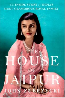 The House of Jaipur: The Inside Story of India's Most Glamorous Royal Family