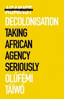 Against Decolonisation: Taking African Agency Seriously