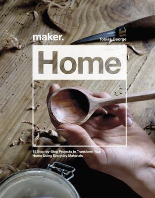 Maker.Home: 15 Step-By-Step Projects to Transform Your Home