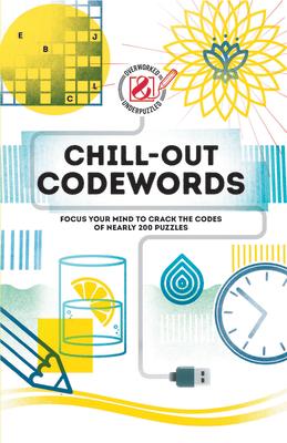 Overworked & Underpuzzled: Chill-Out Codewords: Focus Your Mind to Crack the Codes of Nearly 200 Puzzles