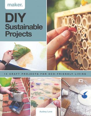 DIY Sustainable Projects: Fifteen Step-By-Step Projects for Eco-Friendly Living