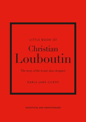 Little Book of Christian Louboutin: The Story of the Iconic Shoe Designer