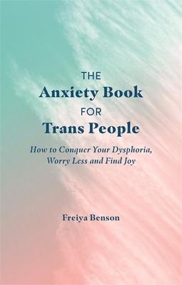 The Anxiety Book for Trans People: How to Conquer Your Dysphoria, Worry Less and Find Joy