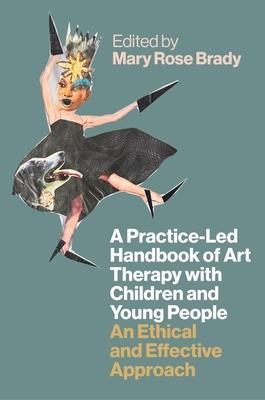 A Practice-Led Handbook of Art Therapy with Children and Young People: An Ethical and Effective Approach