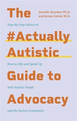 The #Actuallyautistic Guide to Advocacy: Step-By-Step Advice on How to Ally and Speak Up with Autistic People and the Autism Community