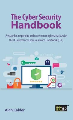 The Cyber Security Handbook: Prepare for, respond to and recover from cyber attacks with the IT Governance Cyber Resilience Framework (CRF)