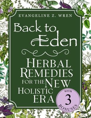 Back to Eden Herbal Remedies for the New Holistic Era: Expanded and Adapted Solutions Based on Jethro Kloss's Timeless Teachings-Tailored to Solve Tod