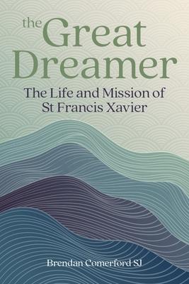 The Great Dreamer: The Life and Mission of St. Francis Xavier