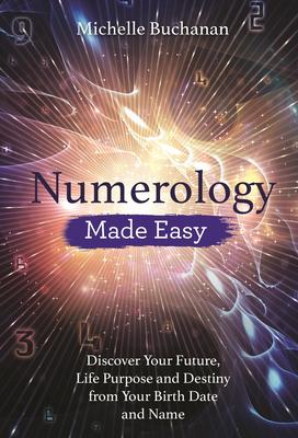 Numerology Made Easy: Discover Your Future, Life Purpose and Destiny from Your Birth Date and Name