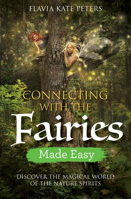 Connecting with the Fairies Made Easy: Discover the Magical World of the Nature Spirits