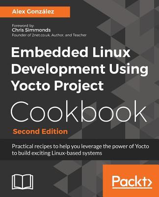 Embedded Linux Development Using Yocto Project Cookbook: Practical recipes to help you leverage the power of Yocto to build exciting Linux-based syste