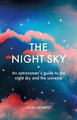 The Night Sky: An Astronomers Guide to the Night Sky and the Universe