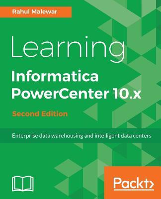 Learning Informatica PowerCenter 10.x - Second Edition: Enterprise data warehousing and intelligent data centers for efficient data management solutio