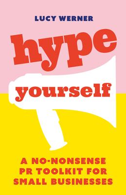 Hype Yourself: A No-Nonsense PR Toolkit for Small Businesses