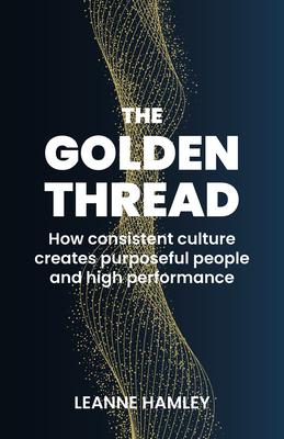 The Golden Thread: How Consistent Culture Creates Purposeful People and High Performance