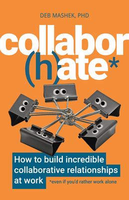 Collabor(h)Ate: How to Build Incredible Collaborative Relationships at Work (Even If You'd Rather Work Alone)